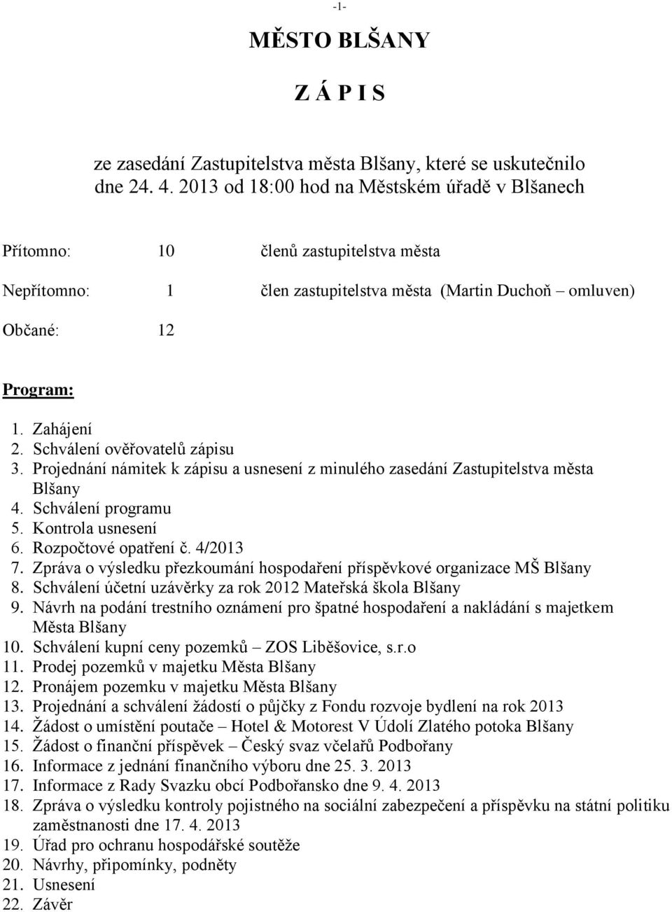 Schválení ověřovatelů zápisu 3. Projednání námitek k zápisu a usnesení z minulého zasedání Zastupitelstva města Blšany 4. Schválení programu 5. Kontrola usnesení 6. Rozpočtové opatření č. 4/2013 7.