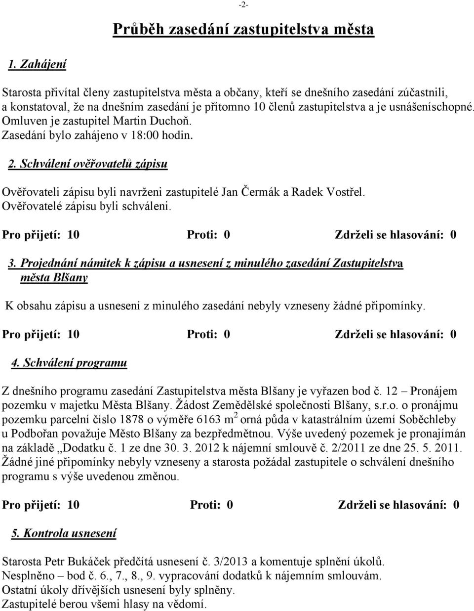 Omluven je zastupitel Martin Duchoň. Zasedání bylo zahájeno v 18:00 hodin. 2. Schválení ověřovatelů zápisu Ověřovateli zápisu byli navrženi zastupitelé Jan Čermák a Radek Vostřel.