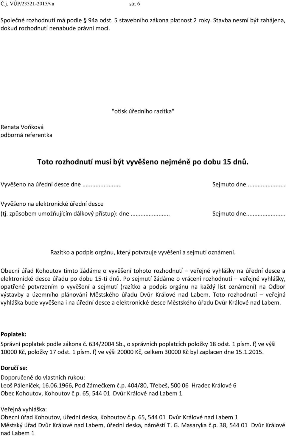 .. Vyvěšeno na elektronické úřední desce (tj. způsobem umožňujícím dálkový přístup): dne... Sejmuto dne... Razítko a podpis orgánu, který potvrzuje vyvěšení a sejmutí oznámení.