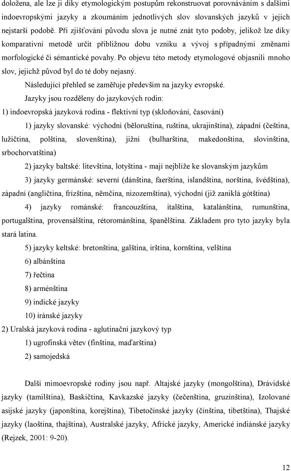 Po objevu této metody etymologové objasnili mnoho slov, jejichž původ byl do té doby nejasný. Následující přehled se zaměřuje především na jazyky evropské.