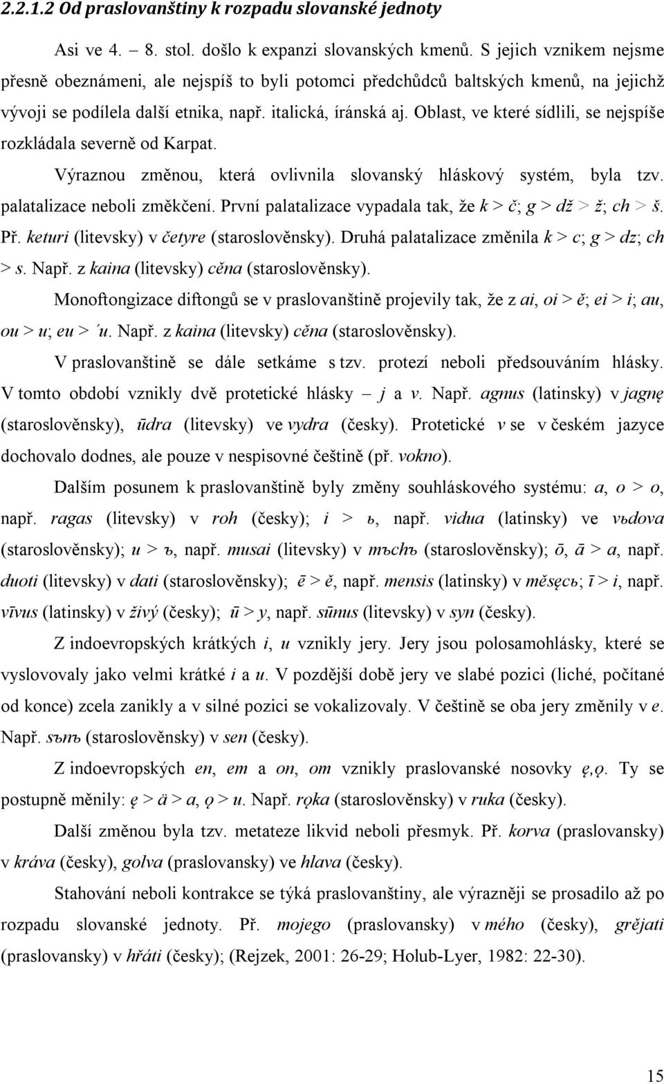 Oblast, ve které sídlili, se nejspíše rozkládala severně od Karpat. Výraznou změnou, která ovlivnila slovanský hláskový systém, byla tzv. palatalizace neboli změkčení.