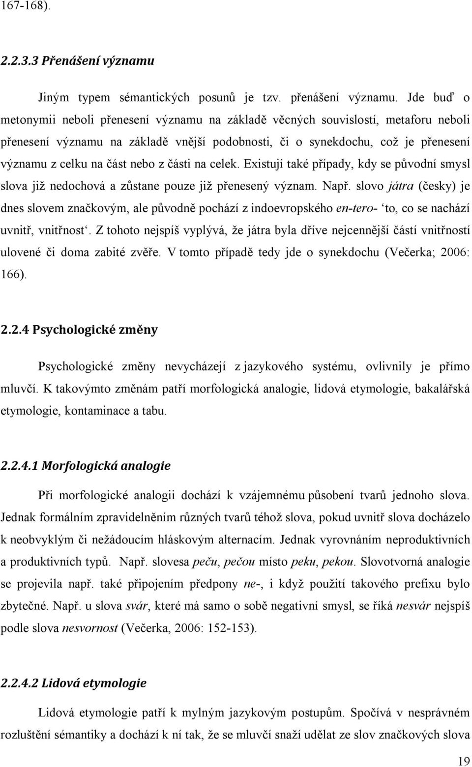 nebo z části na celek. Existují také případy, kdy se původní smysl slova již nedochová a zůstane pouze již přenesený význam. Např.