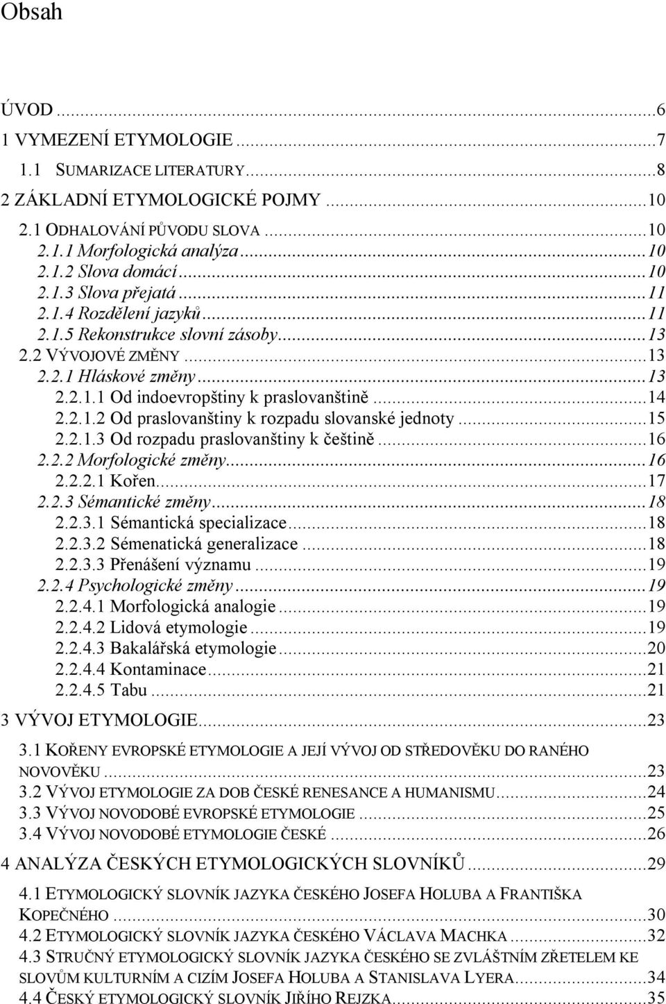 .. 15 2.2.1.3 Od rozpadu praslovanštiny k češtině... 16 2.2.2 Morfologické změny... 16 2.2.2.1 Kořen... 17 2.2.3 Sémantické změny... 18 2.2.3.1 Sémantická specializace... 18 2.2.3.2 Sémenatická generalizace.