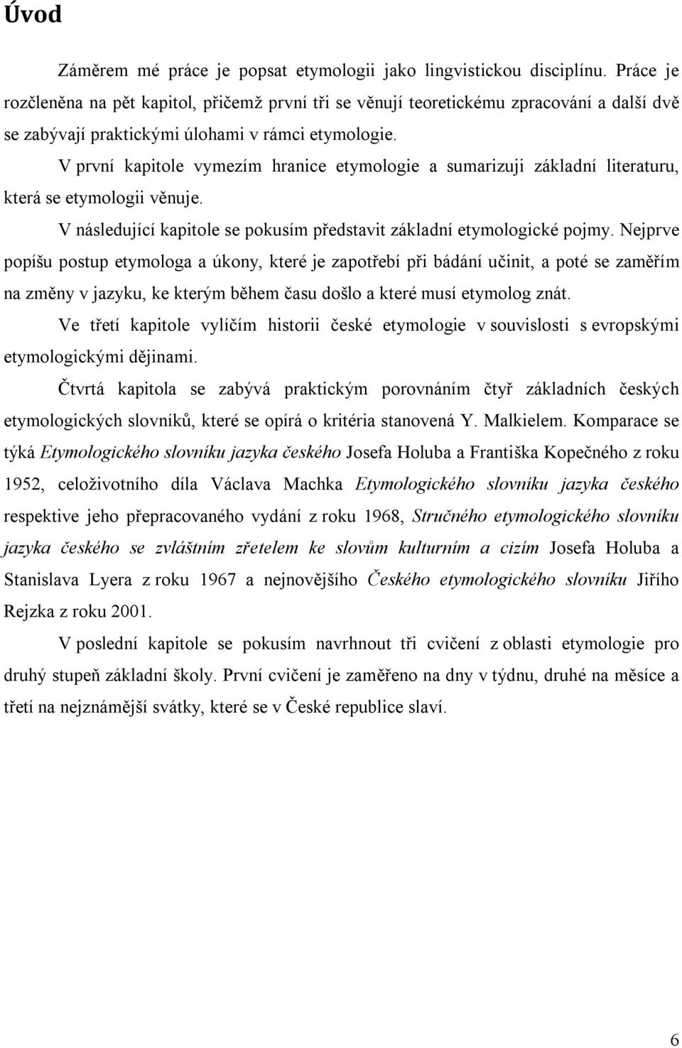 V první kapitole vymezím hranice etymologie a sumarizuji základní literaturu, která se etymologii věnuje. V následující kapitole se pokusím představit základní etymologické pojmy.