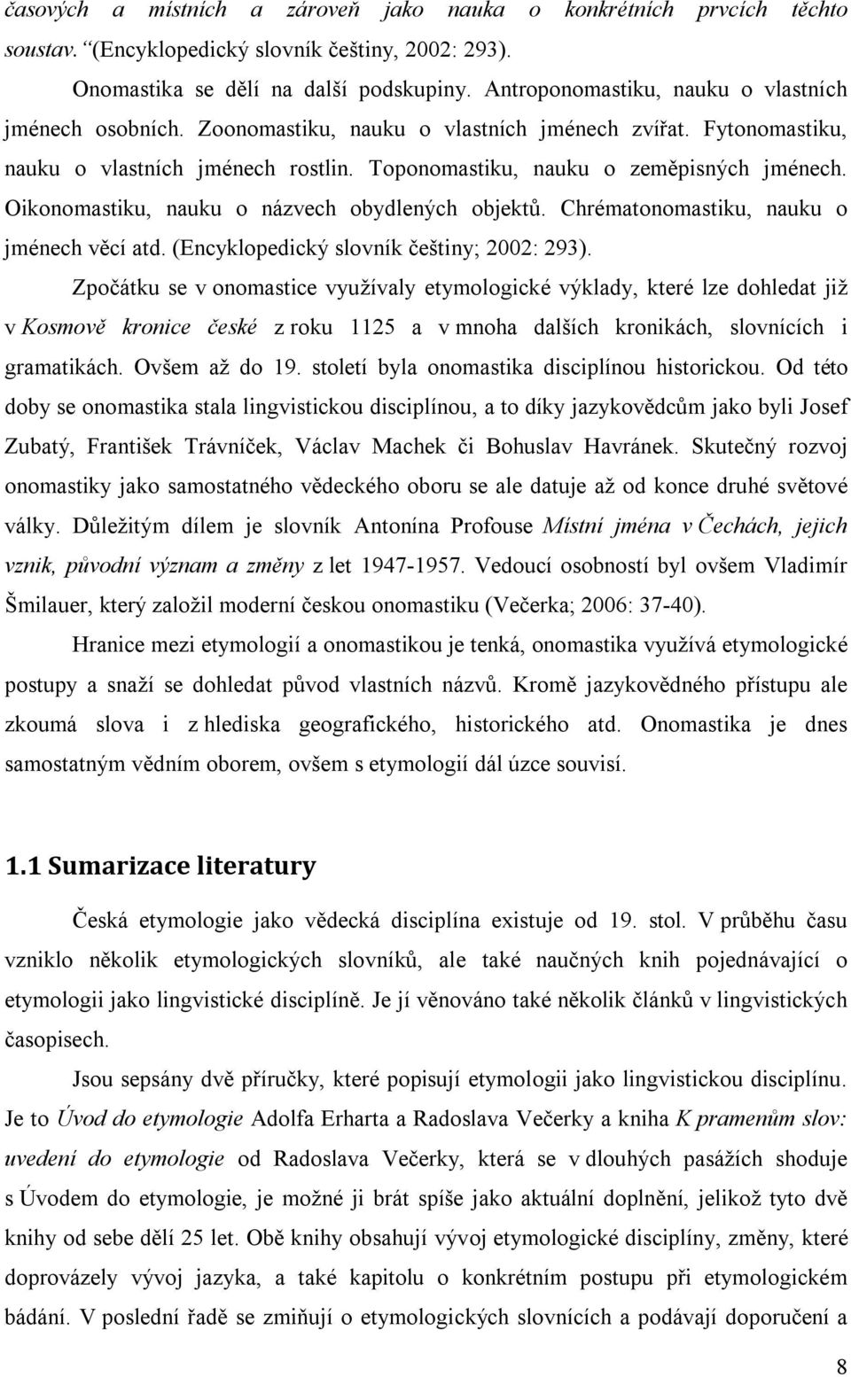 Oikonomastiku, nauku o názvech obydlených objektů. Chrématonomastiku, nauku o jménech věcí atd. (Encyklopedický slovník češtiny; 2002: 293).