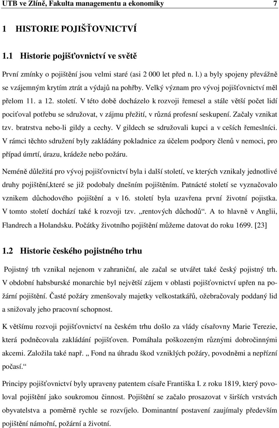 V této době docházelo k rozvoji řemesel a stále větší počet lidí pociťoval potřebu se sdružovat, v zájmu přežití, v různá profesní seskupení. Začaly vznikat tzv. bratrstva nebo-li gildy a cechy.