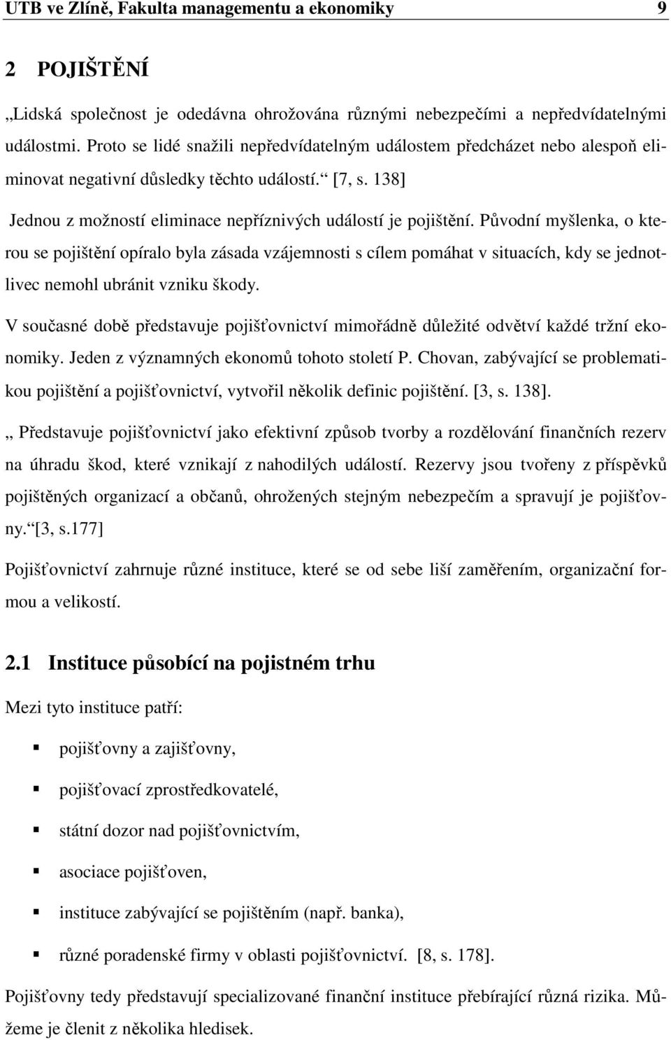 Původní myšlenka, o kterou se pojištění opíralo byla zásada vzájemnosti s cílem pomáhat v situacích, kdy se jednotlivec nemohl ubránit vzniku škody.