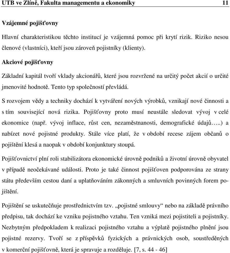 Akciové pojišťovny Základní kapitál tvoří vklady akcionářů, které jsou rozvržené na určitý počet akcií o určité jmenovité hodnotě. Tento typ společností převládá.