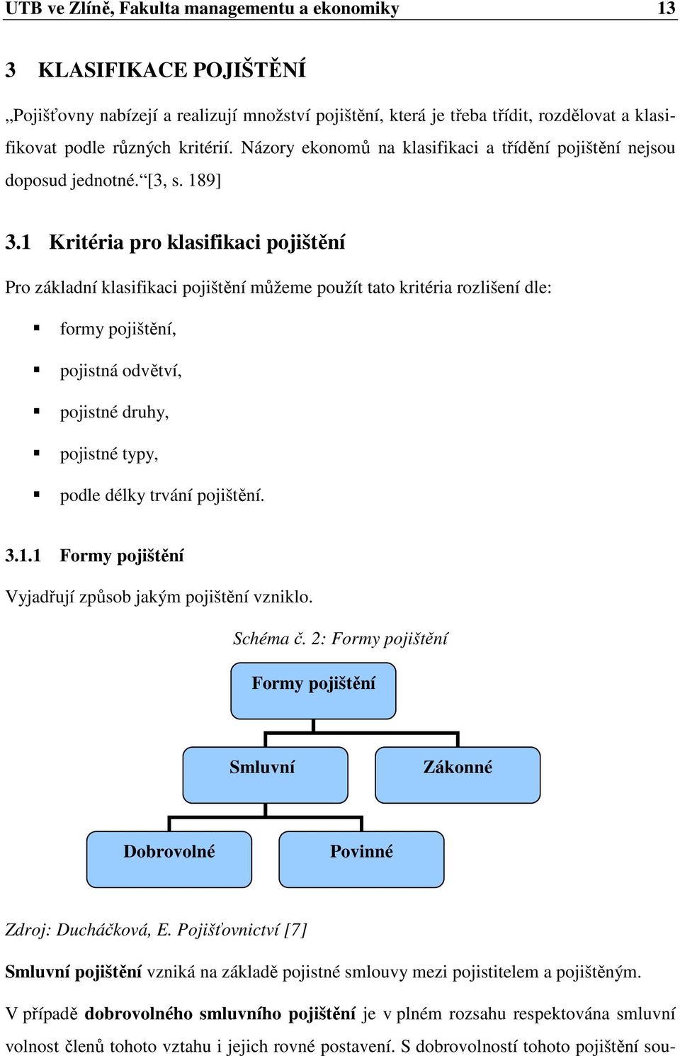 1 Kritéria pro klasifikaci pojištění Pro základní klasifikaci pojištění můžeme použít tato kritéria rozlišení dle: formy pojištění, pojistná odvětví, pojistné druhy, pojistné typy, podle délky trvání