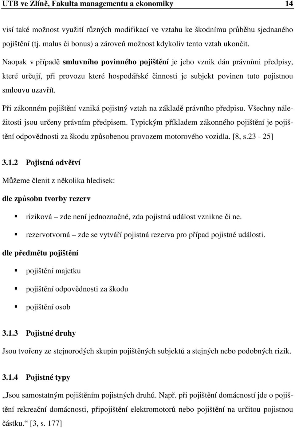 Naopak v případě smluvního povinného pojištění je jeho vznik dán právními předpisy, které určují, při provozu které hospodářské činnosti je subjekt povinen tuto pojistnou smlouvu uzavřít.