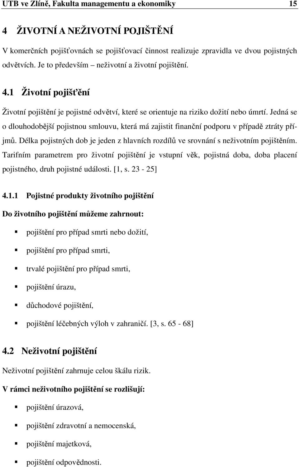 Jedná se o dlouhodobější pojistnou smlouvu, která má zajistit finanční podporu v případě ztráty příjmů. Délka pojistných dob je jeden z hlavních rozdílů ve srovnání s neživotním pojištěním.