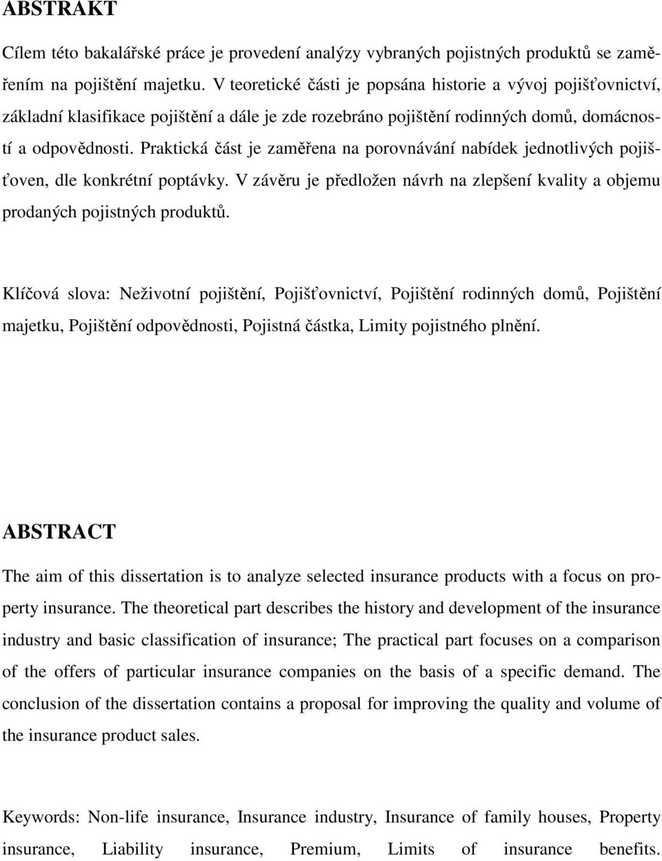 Praktická část je zaměřena na porovnávání nabídek jednotlivých pojišťoven, dle konkrétní poptávky. V závěru je předložen návrh na zlepšení kvality a objemu prodaných pojistných produktů.