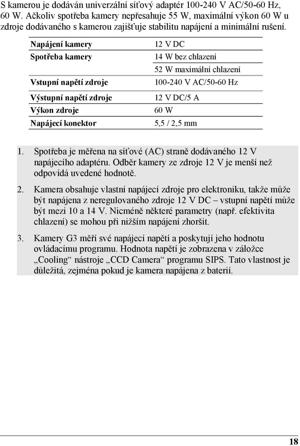 Napájení kamery 12 V DC Spotřeba kamery 14 W bez chlazení 52 W maximální chlazení Vstupní napětí zdroje 100-240 V AC/50-60 Hz Výstupní napětí zdroje 12 V DC/5 A Výkon zdroje 60 W Napájecí konektor