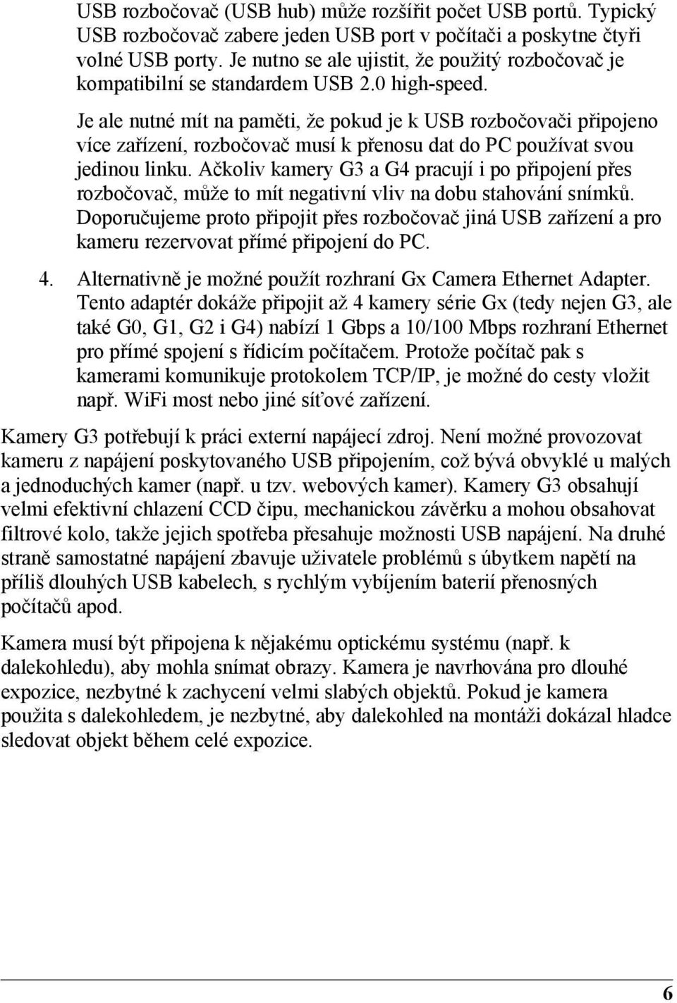 Je ale nutné mít na paměti, že pokud je k USB rozbočovači připojeno více zařízení, rozbočovač musí k přenosu dat do PC používat svou jedinou linku.