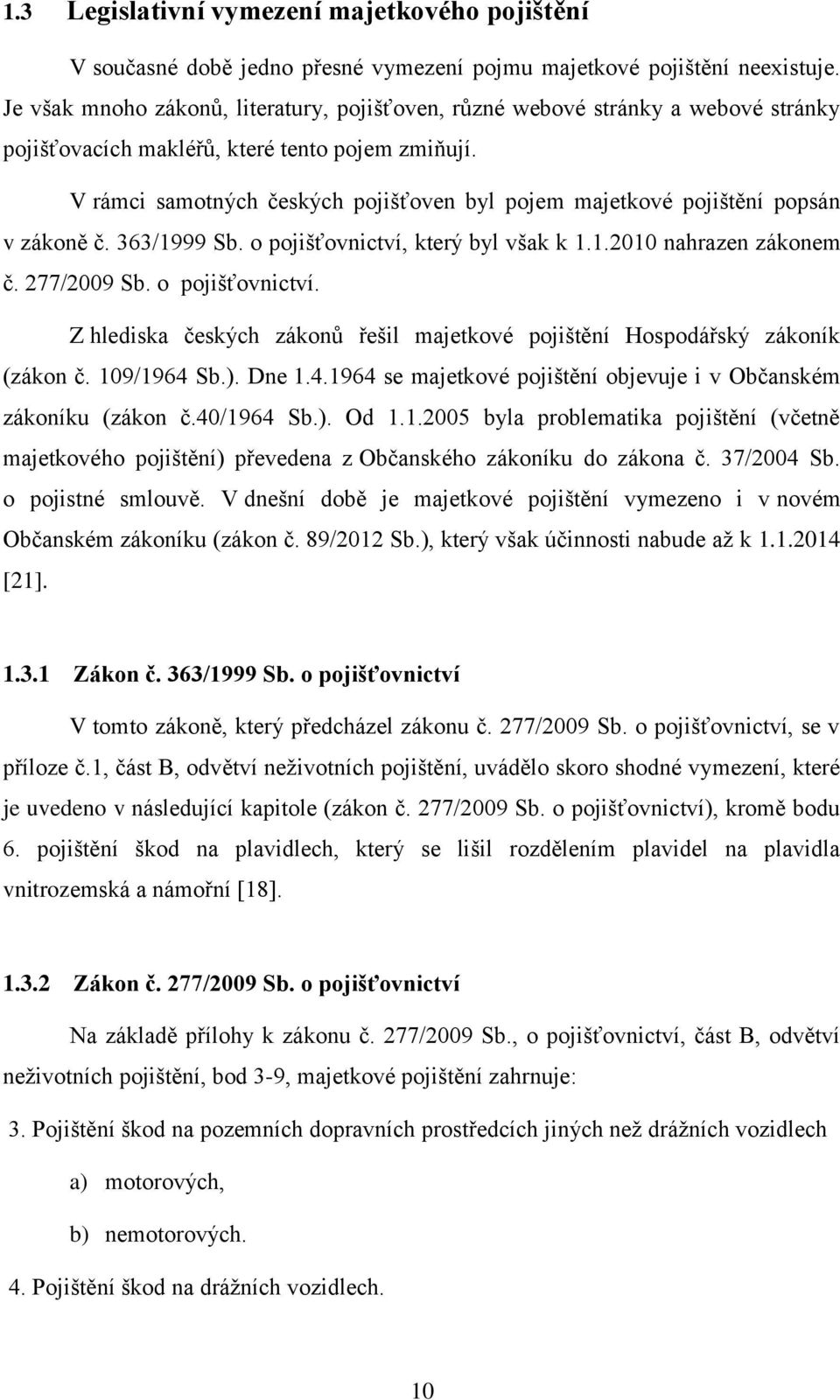 V rámci samotných českých pojišťoven byl pojem majetkové pojištění popsán v zákoně č. 363/1999 Sb. o pojišťovnictví, který byl však k 1.1.2010 nahrazen zákonem č. 277/2009 Sb. o pojišťovnictví. Z hlediska českých zákonŧ řešil majetkové pojištění Hospodářský zákoník (zákon č.