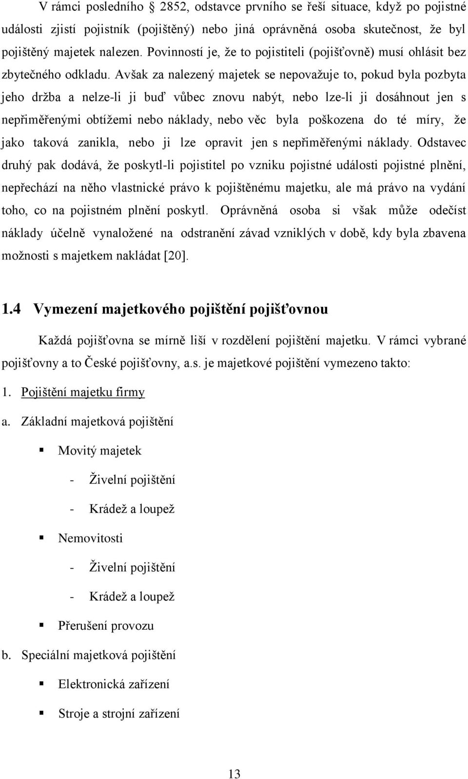 Avšak za nalezený majetek se nepovaţuje to, pokud byla pozbyta jeho drţba a nelze-li ji buď vŧbec znovu nabýt, nebo lze-li ji dosáhnout jen s nepřiměřenými obtíţemi nebo náklady, nebo věc byla