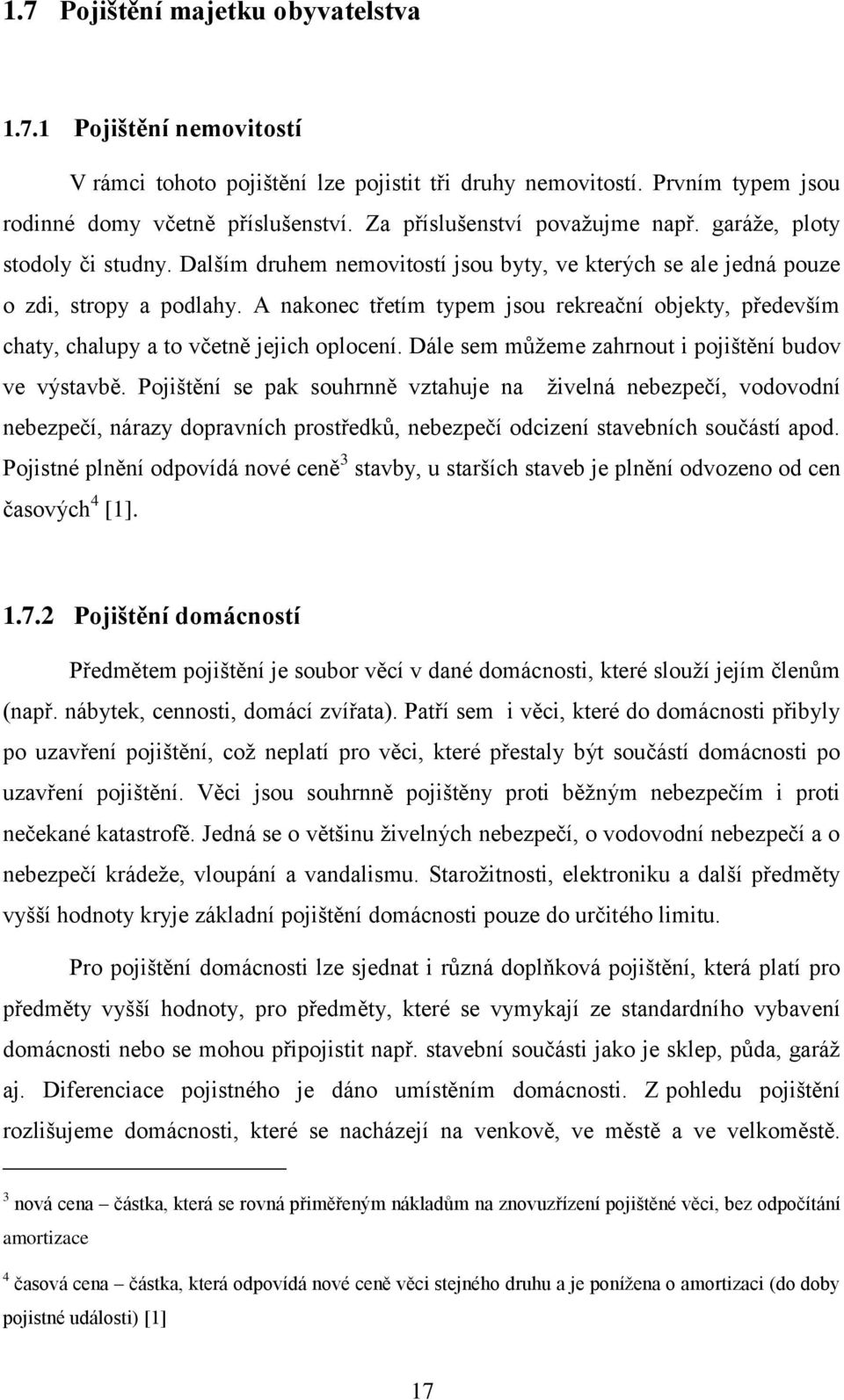 A nakonec třetím typem jsou rekreační objekty, především chaty, chalupy a to včetně jejich oplocení. Dále sem mŧţeme zahrnout i pojištění budov ve výstavbě.