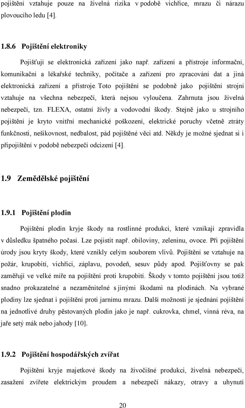 Toto pojištění se podobně jako pojištění strojní vztahuje na všechna nebezpečí, která nejsou vyloučena. Zahrnuta jsou ţivelná nebezpečí, tzn. FLEXA, ostatní ţivly a vodovodní škody.