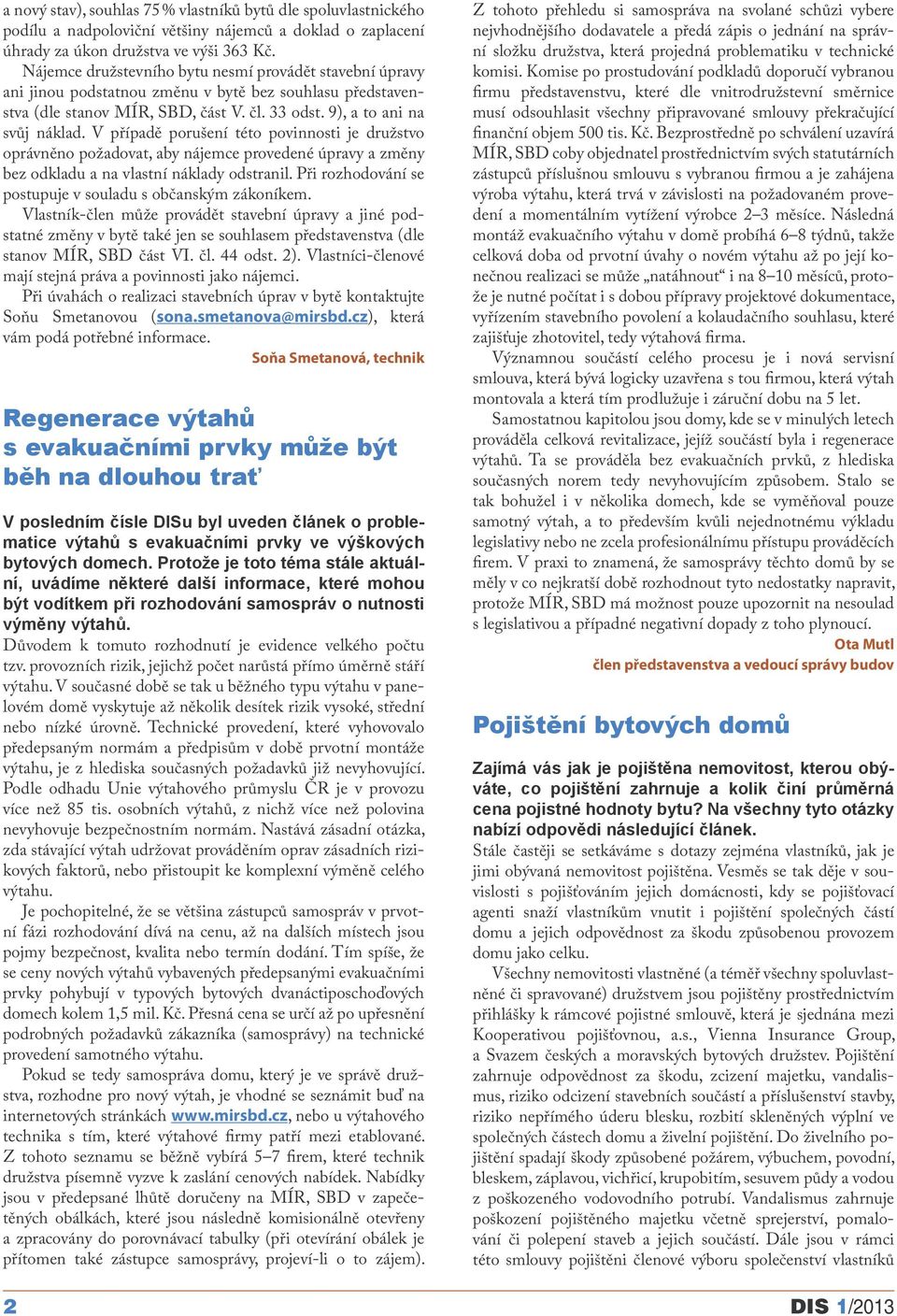 V případě porušení této povinnosti je družstvo oprávněno požadovat, aby nájemce provedené úpravy a změny bez odkladu a na vlastní náklady odstranil.