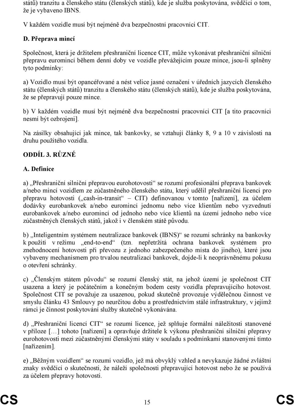 tyto podmínky: a) Vozidlo musí být opancéřované a nést velice jasné označení v úředních jazycích členského státu (členských států) tranzitu a členského státu (členských států), kde je služba