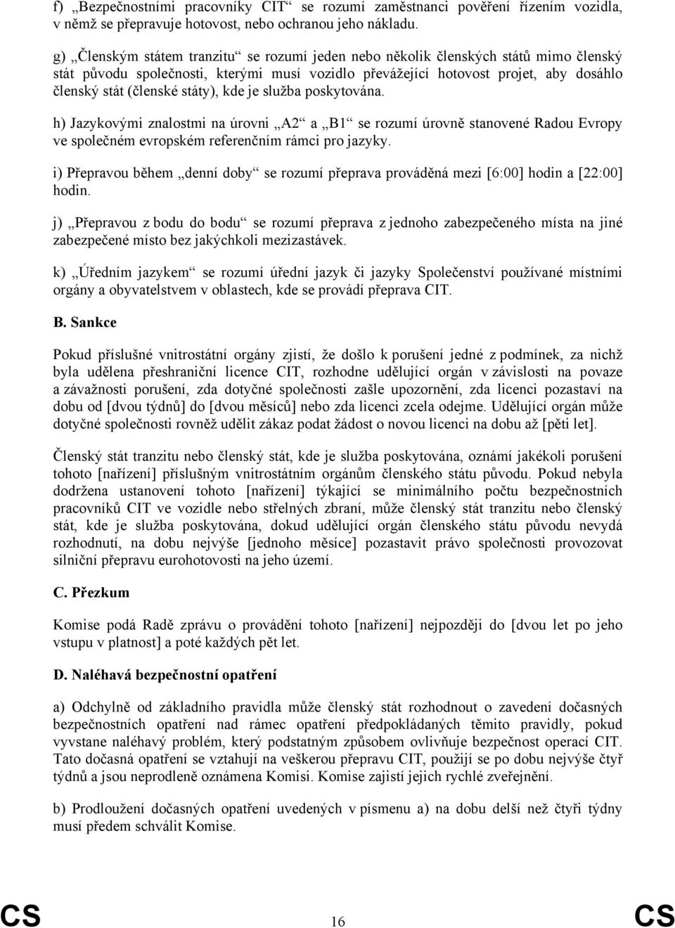 státy), kde je služba poskytována. h) Jazykovými znalostmi na úrovni A2 a B1 se rozumí úrovně stanovené Radou Evropy ve společném evropském referenčním rámci pro jazyky.