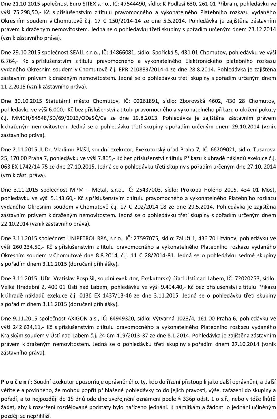 14 ze dne 5.5.2014. Pohledávka je zajištěna zástavním právem k draženým nemovitostem. Jedná se o pohledávku třetí skupiny s pořadím určeným dnem 23.12.2014 (vznik zástavního práva). Dne 29.10.