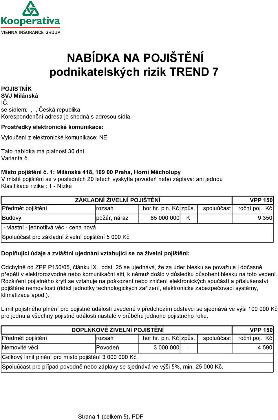 1: Milánská 418, 109 00 Praha, Horní Měcholupy V místě pojištění se v posledních 20 letech vyskytla povodeň nebo záplava: ani jednou Klasifikace rizika : 1 - Nízké ZÁKLADNÍ ŽIVELNÍ POJIŠTĚNÍ VPP 150