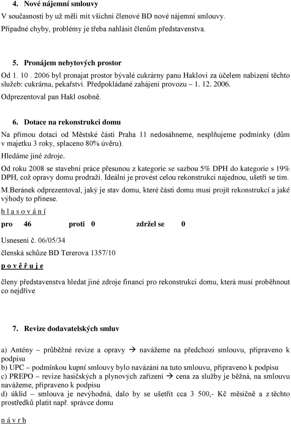 Dotace na rekonstrukci domu Na přímou dotaci od Městské části Praha 11 nedosáhneme, nesplňujeme podmínky (dům v majetku 3 roky, splaceno 80% úvěru). Hledáme jiné zdroje.