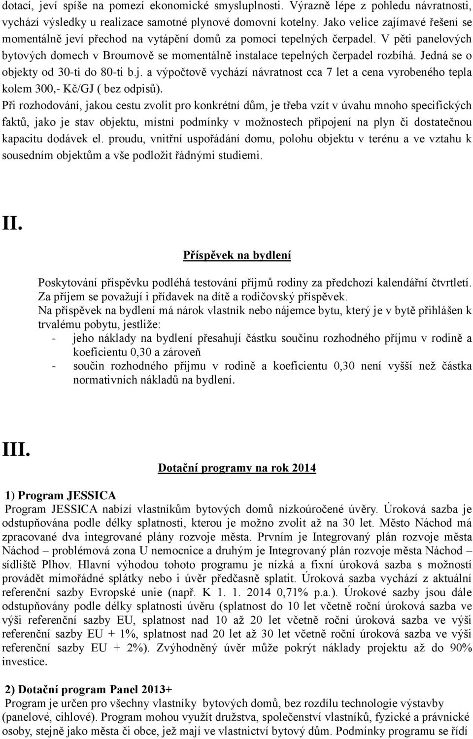 Jedná se o objekty od 30-ti do 80-ti b.j. a výpočtově vychází návratnost cca 7 let a cena vyrobeného tepla kolem 300,- Kč/GJ ( bez odpisů).