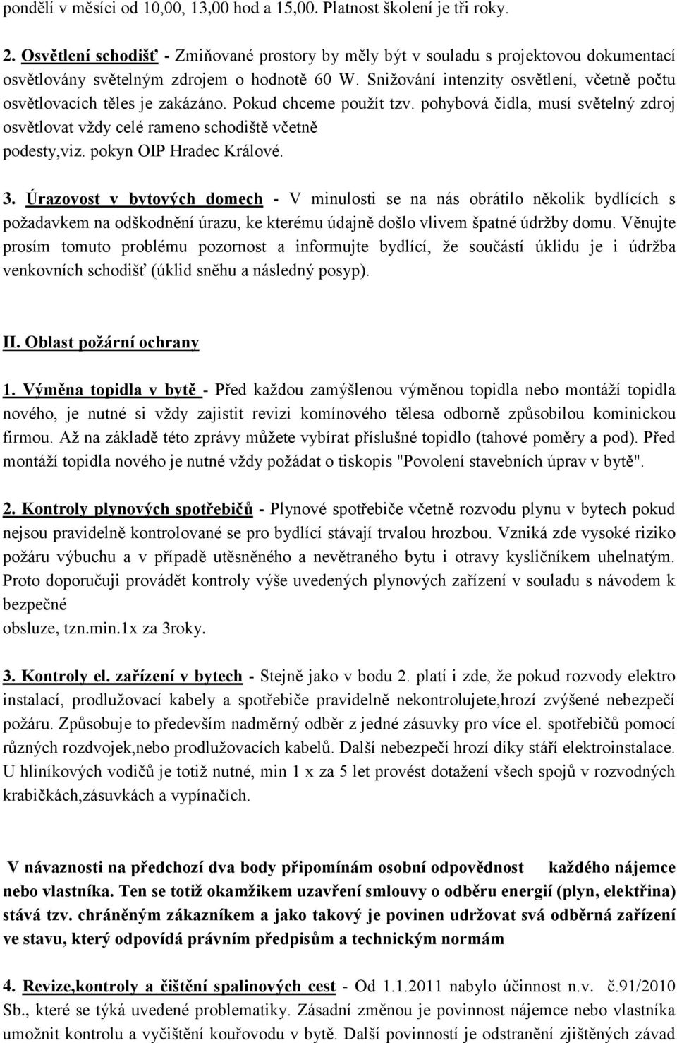 Snižování intenzity osvětlení, včetně počtu osvětlovacích těles je zakázáno. Pokud chceme použít tzv. pohybová čidla, musí světelný zdroj osvětlovat vždy celé rameno schodiště včetně podesty,viz.