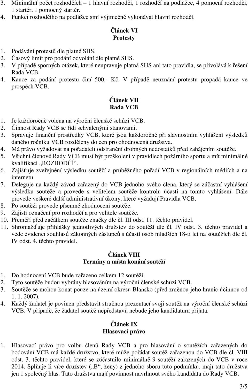 V případě sporných otázek, které neupravuje platná SHS ani tato pravidla, se přivolává k řešení Rada VCB. 4. Kauce za podání protestu činí 500,- Kč.