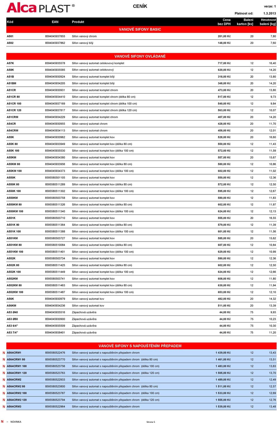 Sifon vanový automat komplet bílý 348,00 Kč 20 14,20 A51CR 8594045930931 Sifon vanový automat komplet chrom 473,00 Kč 20 13,80 A51CR 80 8594045934410 Sifon vanový automat komplet chrom (délka 80 cm)