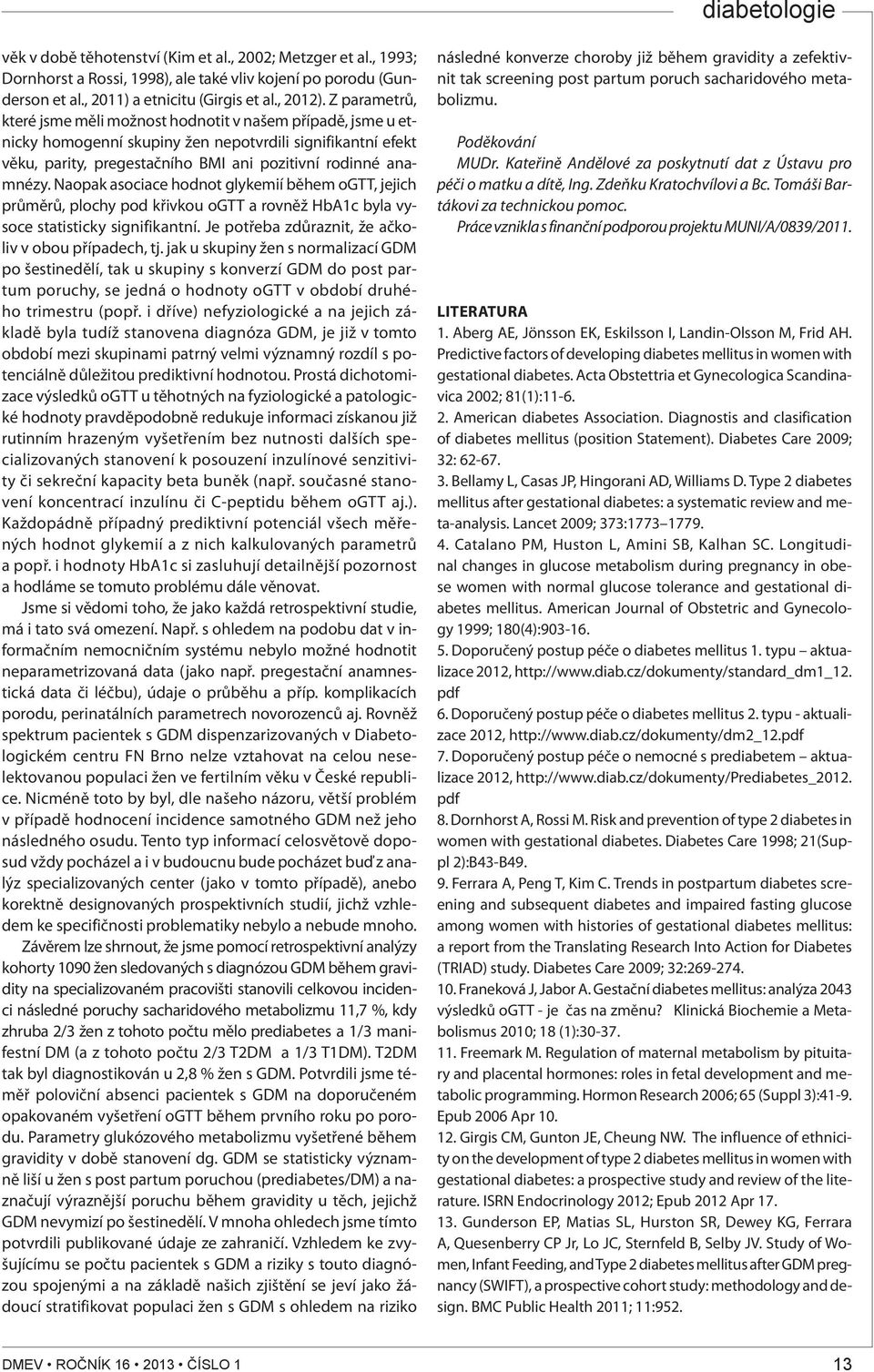 Naopak asociace hodnot glykemií během ogtt, jejich průměrů, plochy pod křivkou ogtt a rovněž HbA1c byla vysoce statisticky signifikantní. Je potřeba zdůraznit, že ačkoliv v obou případech, tj.