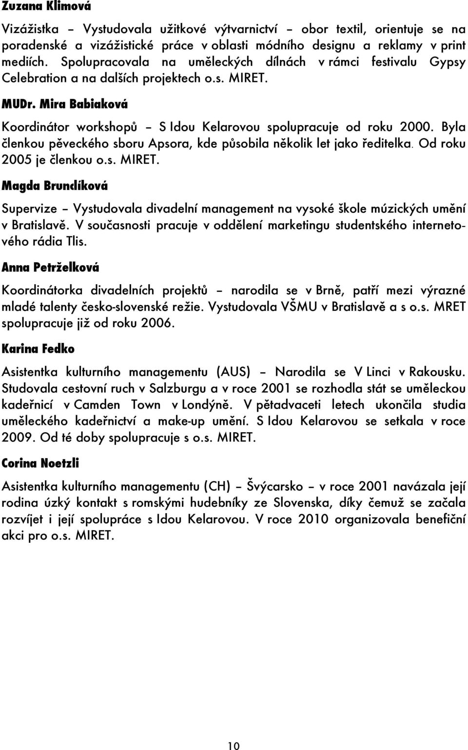 Byla členkou pěveckého sboru Apsora, kde působila několik let jako ředitelka. Od roku 2005 je členkou o.s. MIRET.