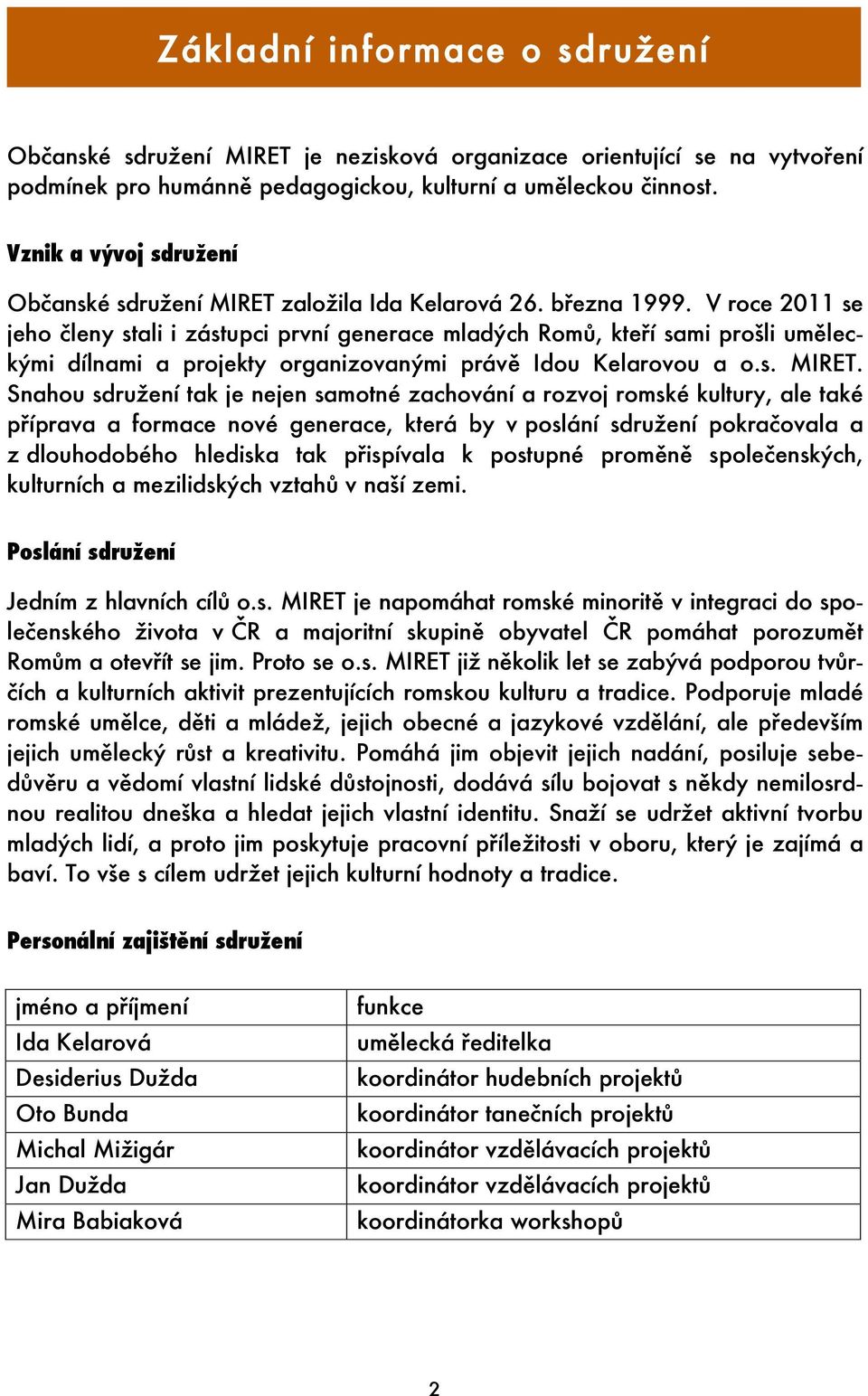 V roce 2011 se jeho členy stali i zástupci první generace mladých Romů, kteří sami prošli uměleckými dílnami a projekty organizovanými právě Idou Kelarovou a o.s. MIRET.