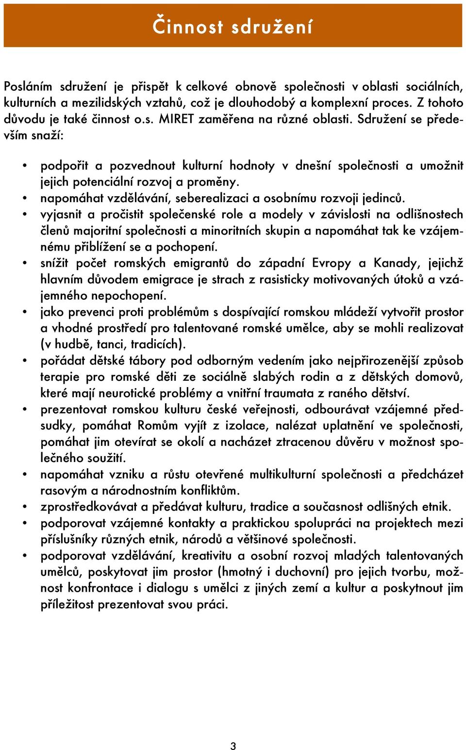 Sdružení se především snaží: podpořit a pozvednout kulturní hodnoty v dnešní společnosti a umožnit jejich potenciální rozvoj a proměny. napomáhat vzdělávání, seberealizaci a osobnímu rozvoji jedinců.