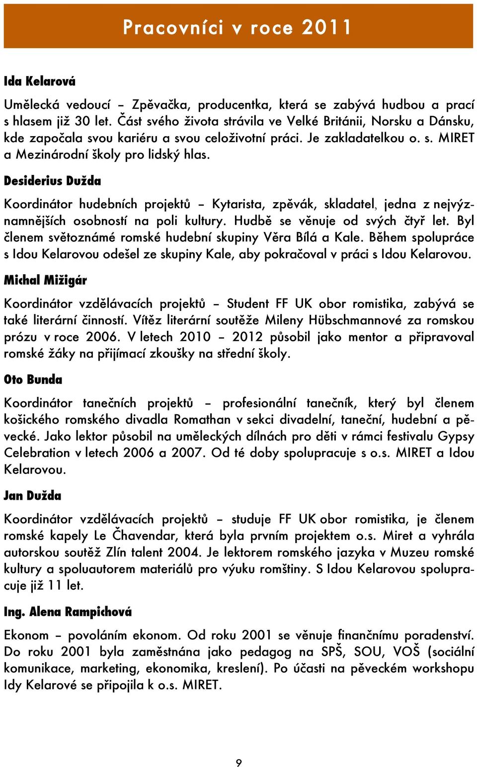 Desiderius Dužda Koordinátor hudebních projektů Kytarista, zpěvák, skladatel, jedna z nejvýznamnějších osobností na poli kultury. Hudbě se věnuje od svých čtyř let.