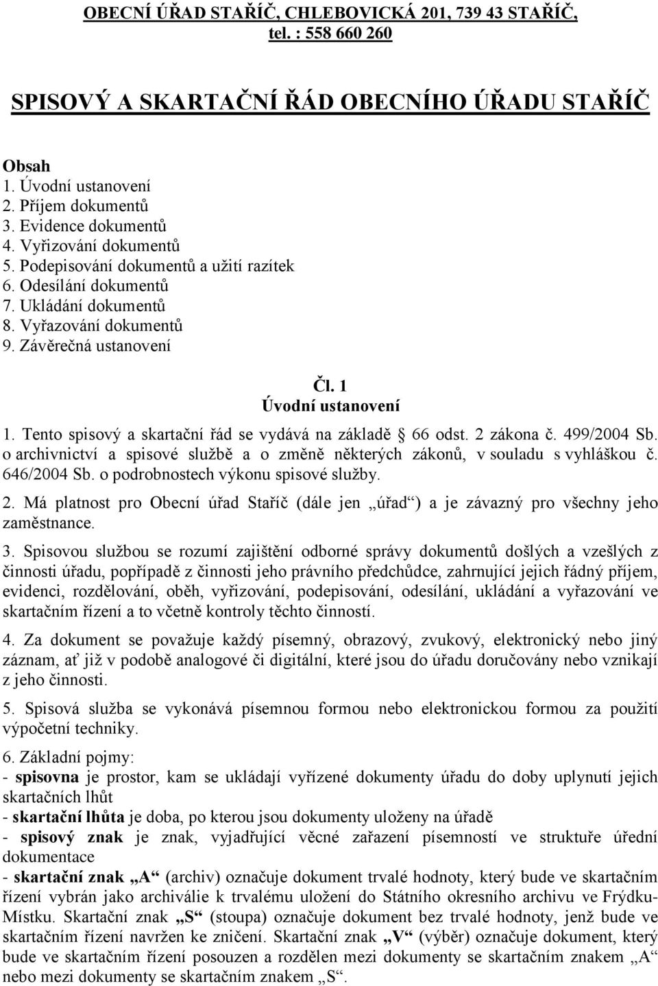 Tento spisový a skartační řád se vydává na základě 66 odst. 2 zákona č. 499/2004 Sb. o archivnictví a spisové službě a o změně některých zákonů, v souladu s vyhláškou č. 646/2004 Sb.