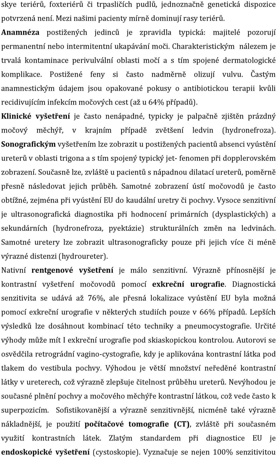 Charakteristickým nálezem je trvalá kontaminace perivulvální oblasti močí a s tím spojené dermatologické komplikace. Postižené feny si často nadměrně olizují vulvu.