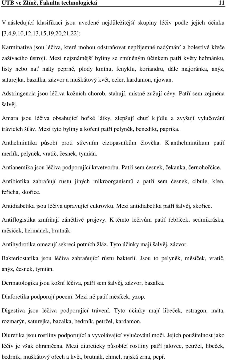 Mezi nejznámější byliny se zmíněným účinkem patří květy heřmánku, listy nebo nať máty peprné, plody kmínu, fenyklu, koriandru, dále majoránka, anýz, saturejka, bazalka, zázvor a muškátový květ,