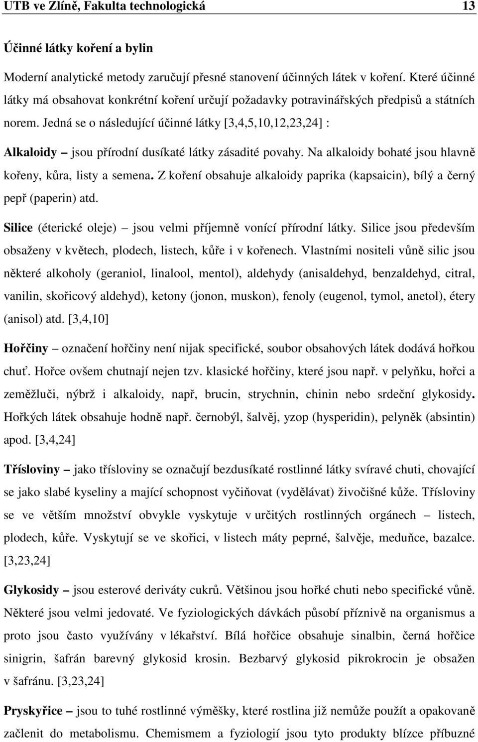 Jedná se o následující účinné látky [3,4,5,10,12,23,24] : Alkaloidy jsou přírodní dusíkaté látky zásadité povahy. Na alkaloidy bohaté jsou hlavně kořeny, kůra, listy a semena.