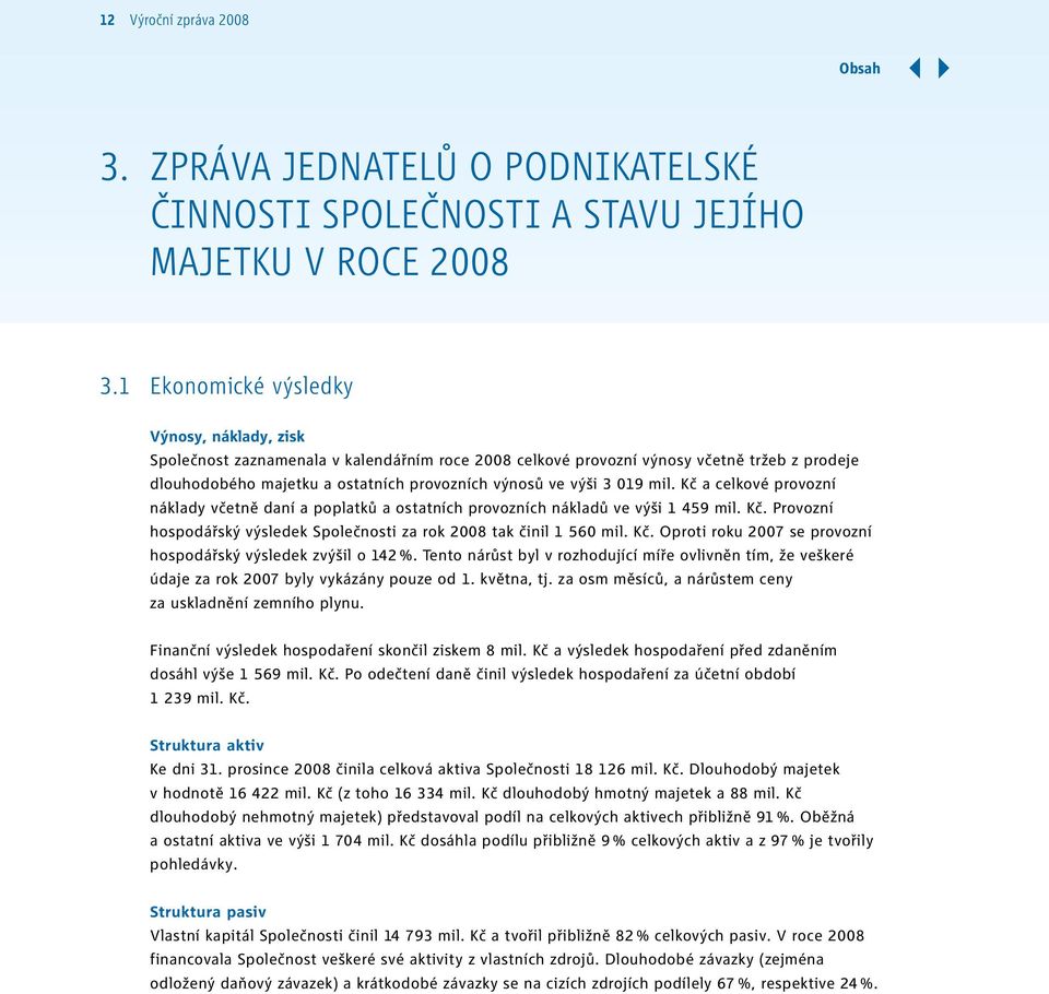 019 mil. Kč a celkové provozní náklady včetně daní a poplatků a ostatních provozních nákladů ve výši 1 459 mil. Kč. Provozní hospodářský výsledek Společnosti za rok 2008 tak činil 1 560 mil. Kč. Oproti roku 2007 se provozní hospodářský výsledek zvýšil o 142 %.