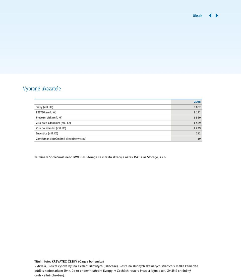 Kč) 211 Zaměstnanci (průměrný přepočtený stav) 19 Termínem Společnost nebo RWE Gas Storage se v textu zkracuje název RWE Gas Storage, s.r.o. Titulní foto: Křivatec český (Gagea bohemica) Vytrvalá, 3 8 cm vysoká bylina z čeledi liliovitých (Liliaceae).