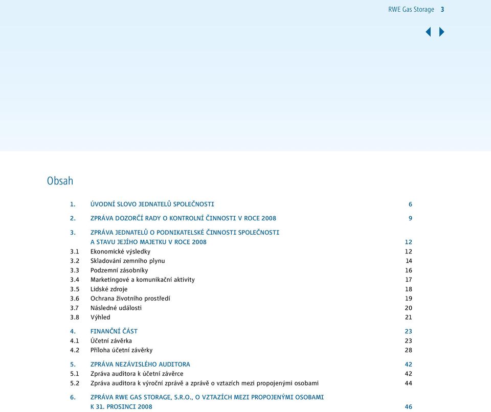 4 Marketingové a komunikační aktivity 17 3.5 Lidské zdroje 18 3.6 Ochrana životního prostředí 19 3.7 Následné události 20 3.8 Výhled 21 4. Finanční část 23 4.1 Účetní závěrka 23 4.