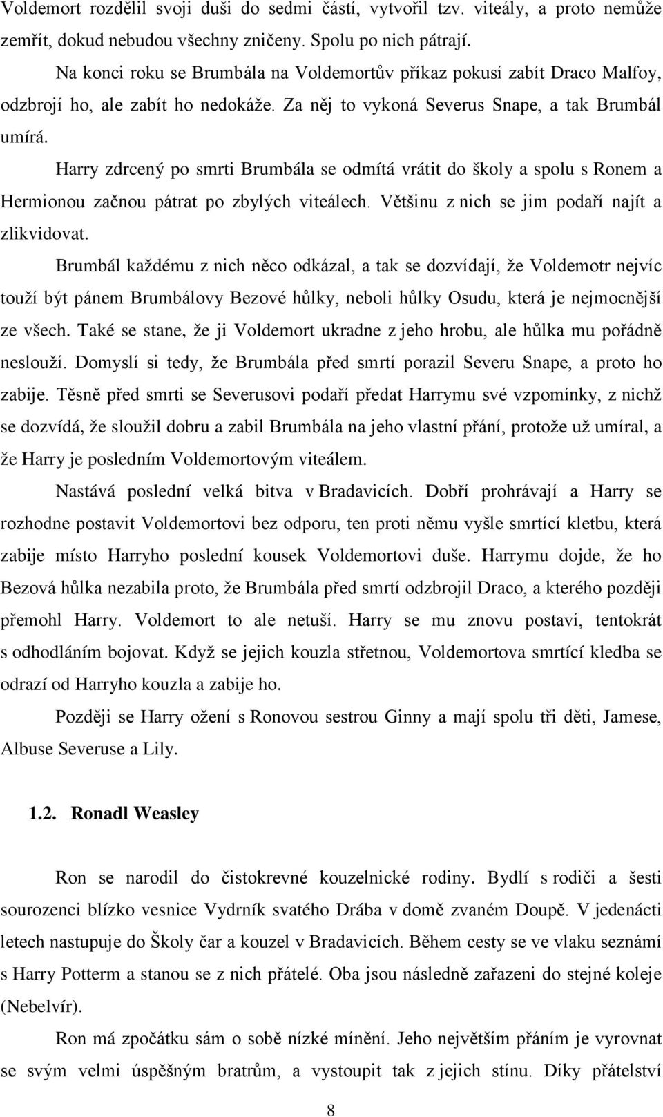 Harry zdrcený po smrti Brumbála se odmítá vrátit do školy a spolu s Ronem a Hermionou začnou pátrat po zbylých viteálech. Většinu z nich se jim podaří najít a zlikvidovat.