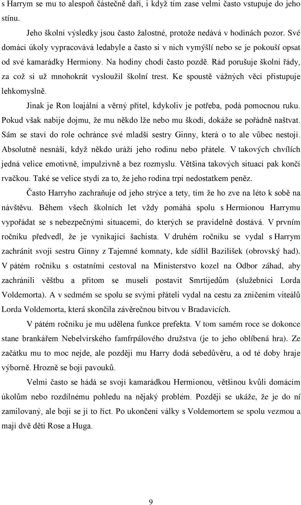 Rád porušuje školní řády, za což si už mnohokrát vysloužil školní trest. Ke spoustě vážných věcí přistupuje lehkomyslně. Jinak je Ron loajální a věrný přítel, kdykoliv je potřeba, podá pomocnou ruku.