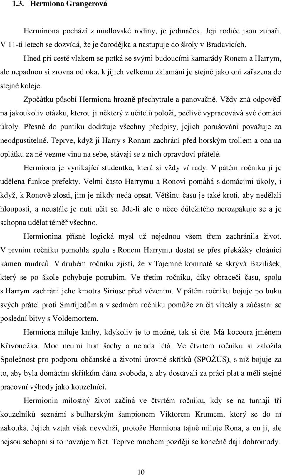 Zpočátku působí Hermiona hrozně přechytrale a panovačně. Vždy zná odpověď na jakoukoliv otázku, kterou jí některý z učitelů položí, pečlivě vypracovává své domácí úkoly.