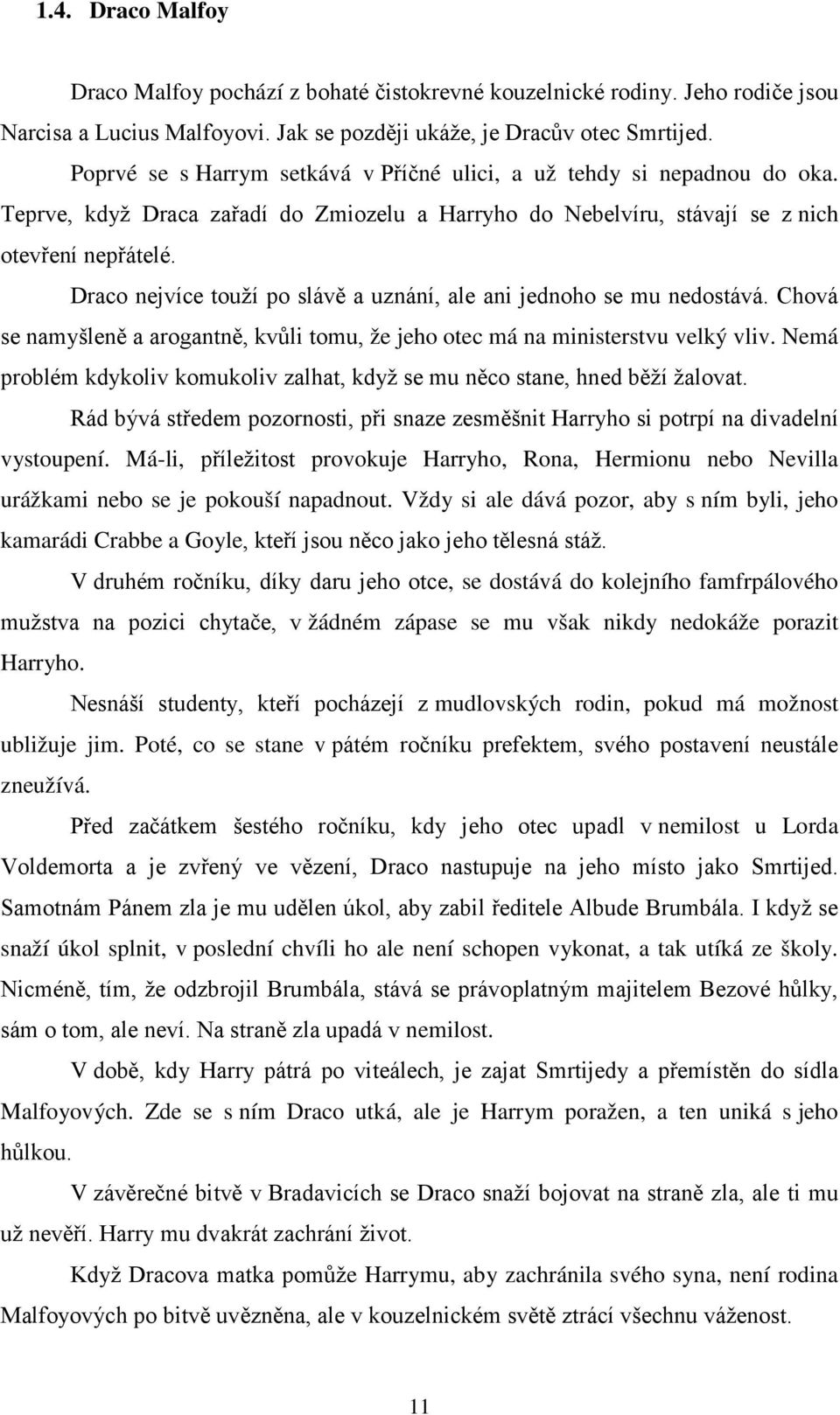 Draco nejvíce touží po slávě a uznání, ale ani jednoho se mu nedostává. Chová se namyšleně a arogantně, kvůli tomu, že jeho otec má na ministerstvu velký vliv.