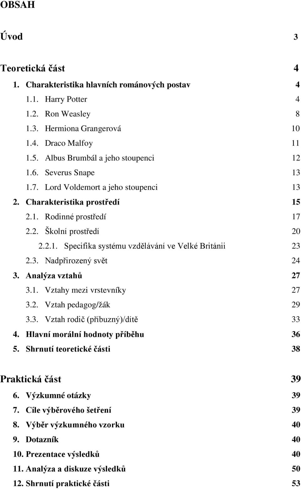 3. Nadpřirozený svět 24 3. Analýza vztahů 27 3.1. Vztahy mezi vrstevníky 27 3.2. Vztah pedagog/žák 29 3.3. Vztah rodič (příbuzný)/dítě 33 4. Hlavní morální hodnoty příběhu 36 5.