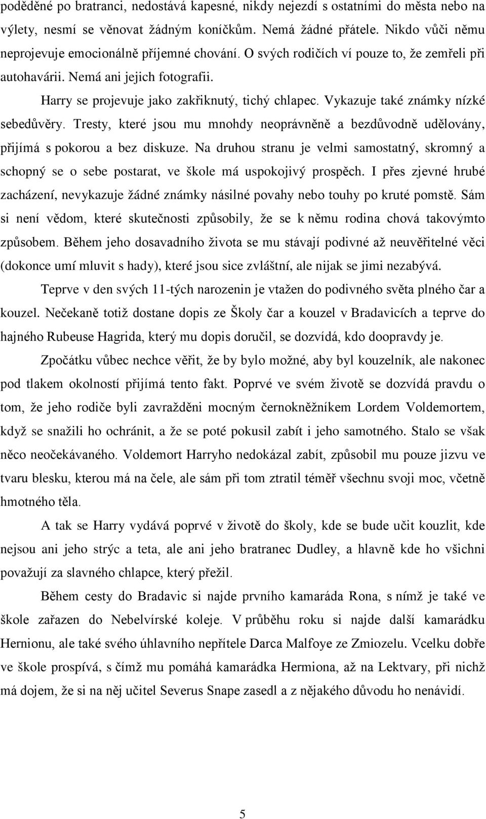 Vykazuje také známky nízké sebedůvěry. Tresty, které jsou mu mnohdy neoprávněně a bezdůvodně udělovány, přijímá s pokorou a bez diskuze.